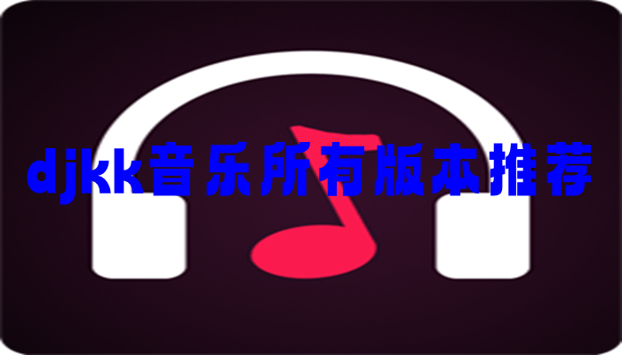 djkk音乐所有版本推荐