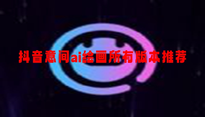 抖音意间ai绘画所有版本推荐